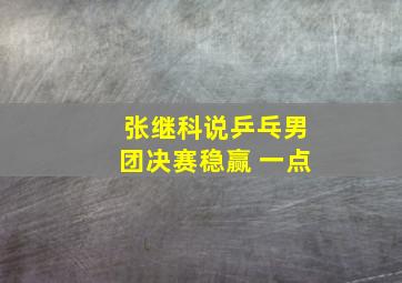 张继科说乒乓男团决赛稳赢 一点